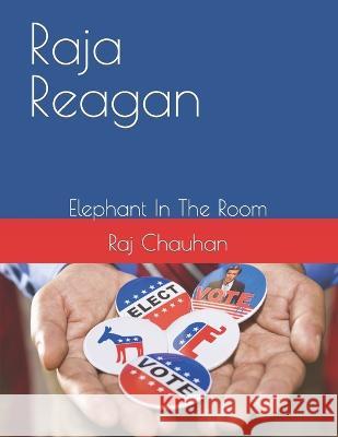 Raja Reagan: Elephant In The Room Raj Shawn Chauhan 9798842461080 Independently Published
