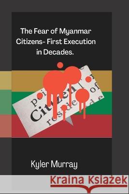 The Fear of Myanmar Citizens: : First Execution in Decades Kyler Murray 9798842468447 Independently Published