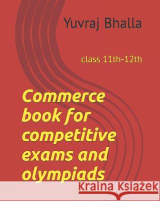 Commerce book for competitive exams and olympiads: class 11th-12th Vikas Bhalla, Harinder Bhalla, Yuvraj Bhalla 9798842604920