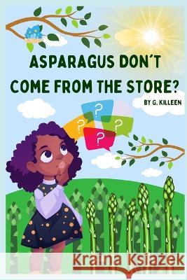 Asparagus Don't Come From The Store? G Killeen 9798842771929 Independently Published