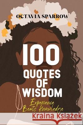 100 Quotes of Wisdom: Experience beats Knowledge Octavia Sparrow 9798842776702