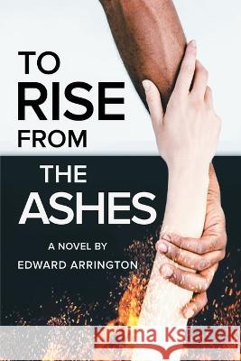 To Rise From the Ashes Edward Arrington 9798842869930