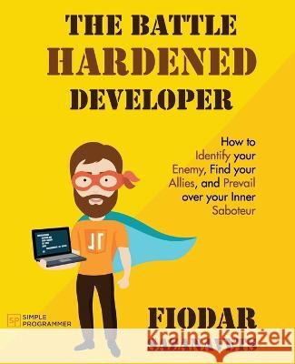 The Battle Hardened Developer Fiodar Sazanavets 9798842906277 Independently Published