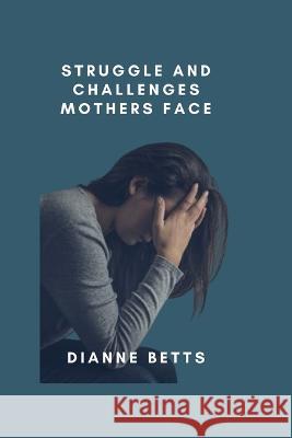 Struggle and challenges mothers face Dianne Betts 9798842968961