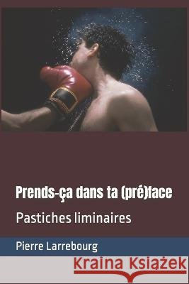 Prends-ça dans ta (pré)face: Pastiches liminaires Pierre Larrebourg 9798842999118