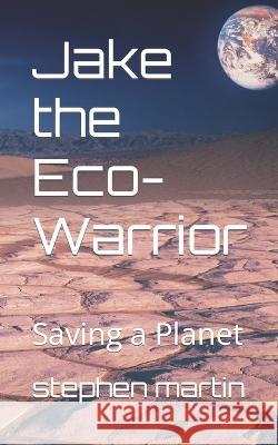 Jake the Eco-Warrior: Saving a Planet Stephen Martin   9798843006693 Independently Published
