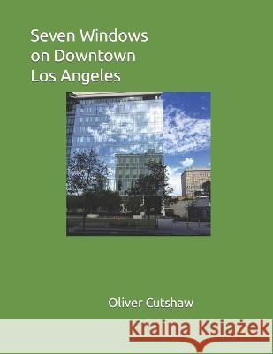 Seven Windows on Downtown Los Angeles Oliver Cutshaw 9798843036775 Independently Published