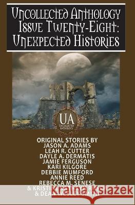 Unexpected Histories: A Collected Uncollected Anthology Jason a Adams, Leah R Cutter, Dayle A Dermatis 9798843065140 Independently Published