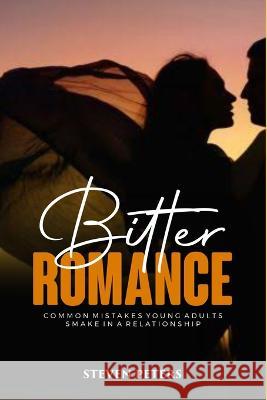 Bitter Romance: Common avoidable mistakes young adults make in a relationship. Steven Peters 9798843096687 Independently Published