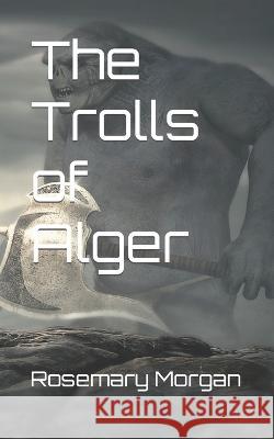 The Trolls of Alger Morgan Rosemary Morgan 9798843189693