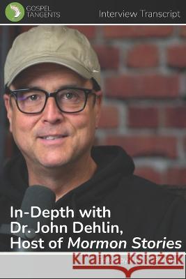 In-Depth with Dr. John Dehlin, Host of Mormon Stories Gospel Tangents Interview, Rick C Bennett, John Dehlin 9798843191504 Independently Published