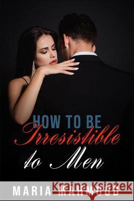 How to Be Irresistible to Men Maria Mahmoud 9798843205775