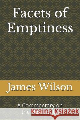Facets of Emptiness: A Commentary of the Heart Sutra James Wilson 9798843282332 Independently Published