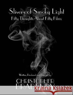 Slivers of Smoky Light: Fifty Thoughts About Fifty Films Christopher Bradbury 9798843428648 Independently Published