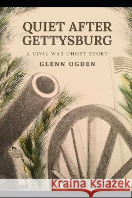Quiet After Gettysburg: A Civil War Ghost Story Glenn Ogden 9798843431075