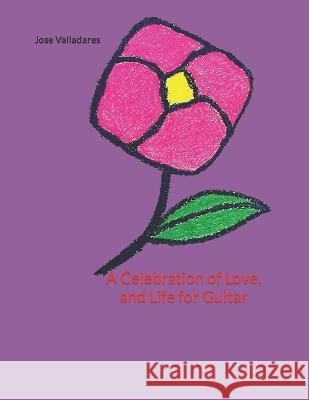 A Celebration of Love, and Life for Guitar Jose Valladares 9798843825690 Independently Published