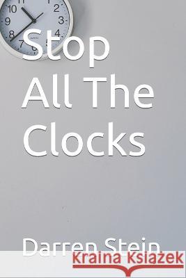 Stop All The Clocks Darren Stein, Olena Bohovyk 9798843854591 Independently Published