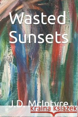 Wasted Sunsets J D McIntyre 9798843932749 Independently Published