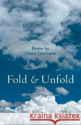 Fold & Unfold: Poems by Nancy Jakobsson Nancy Jakobsson 9798844080128 Independently Published