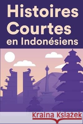 Histoires Courtes en Indonésiens: Apprendre l'Indonésiens facilement en lisant des histoires courtes Nur Hidayat 9798844138638 Independently Published