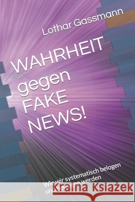 WAHRHEIT gegen FAKE NEWS!: Wie wir systematisch belogen und betrogen werden Gassmann, Lothar 9798844160059