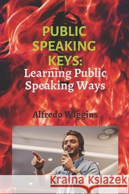 Public speaking keys: Learning Public Speaking Ways Alfredo Wiggins 9798844333644