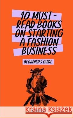 10 Must-Read Books on Starting a Fashion Business: Beginner's Guide Maddox, Haley 9798844506680
