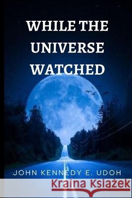 While The Universe Watched John Kennedy E Udoh 9798844509889
