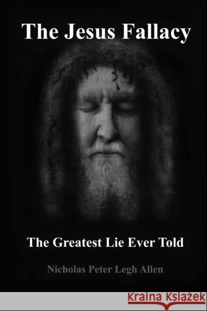 The Jesus Fallacy: The Greatest Lie Ever Told Nicholas Peter Legh Allen 9798844545740
