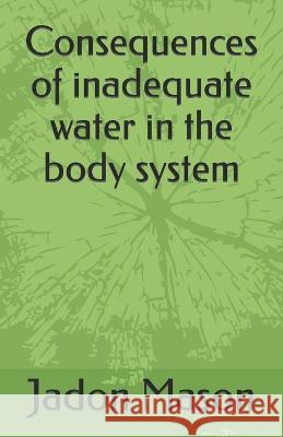 Consequences of inadequate water in the body system Jadon Mason 9798844577574 Independently Published