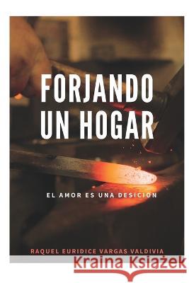 Forjando un Hogar: El amor es una decisión Raquel Euridice Vargas 9798844608773 Independently Published
