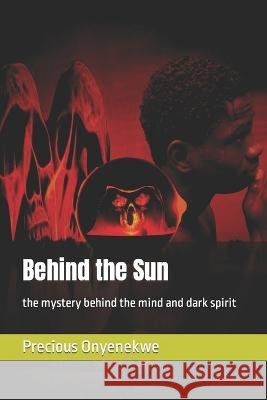 Behind the Sun: the mystery behind the mind and dark spirit Precious Obumneme Onyenekwe 9798845916112 Independently Published