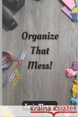 Organize That Mess! Tonia Monroe 9798845975720 Independently Published