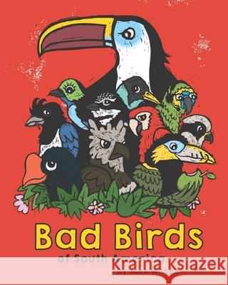 Bad Birds of South America Jack Wilcox   9798846025639 Independently Published