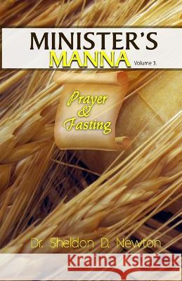 Minister's Manna Volume 3: Prayer & Fasting Sheldon D Newton 9798846028036 Independently Published