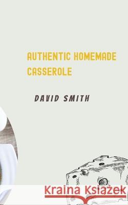 Authentic Homemade Casserole David Smith 9798846050365