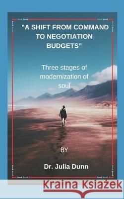 A Shift from Command to Negotiation Budgets: Three stages of modernization of soul D R Julia Dunn 9798846075986