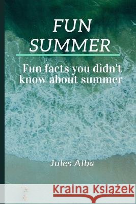 Fun summer: Fun facts you didn't know about summer Jules Alba 9798846128538