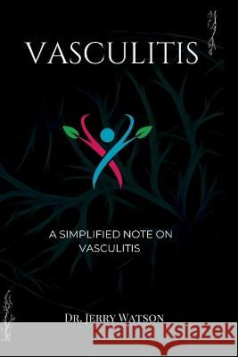 Vasculitis: A simplified note on vasculitis Jerry Watson 9798846134447
