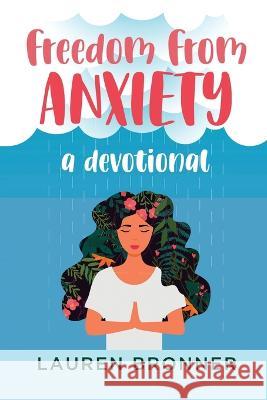 Freedom from Anxiety: A Devotional Lauren Bronner 9798846138940