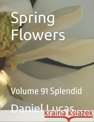 Spring Flowers: Volume 91 Splendid Daniel Lucas 9798846183285 Independently Published