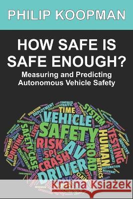 How Safe Is Safe Enough?: Measuring and Predicting Autonomous Vehicle Safety Philip Koopman   9798846251243 Independently Published