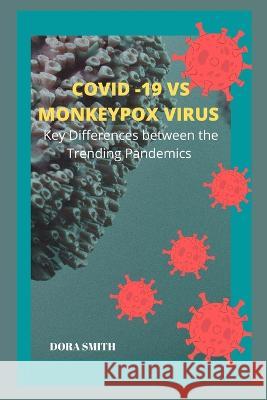 Covid-19 Vs Monkeypox Virus: Key Differences Between the Trending Pandemics Dora Smith 9798846292406 Independently Published