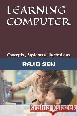 Learning Computer: Concepts, Systems & Illustrations Rajib Sen 9798846303546