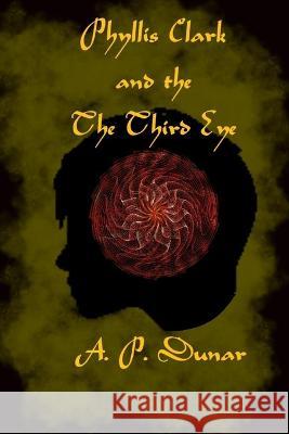 Phyllis Clark and the Thrid Eye A P Dunar 9798846331013 Independently Published
