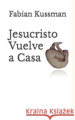 Jesucristo Vuelve a Casa Fabian Kussman 9798846395374 Independently Published