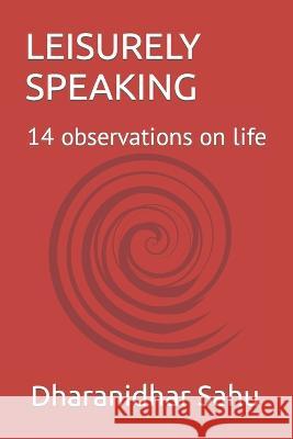 Leisurely Speaking: 14 observations on life Dharanidhar Sahu 9798846403963 Independently Published