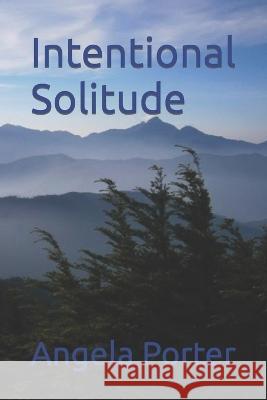 Intentional Solitude Angela Porter 9798846415171 Independently Published