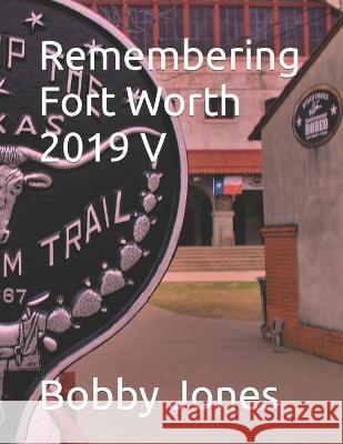 Remembering Fort Worth 2019 V Bobby J Jones 9798846440166 Independently Published