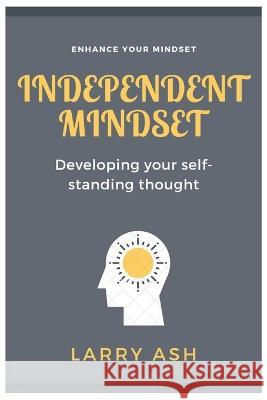 Independent Mindset: Developing your self-standing thought Larry Ash 9798846515468